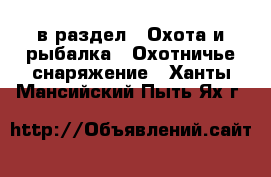  в раздел : Охота и рыбалка » Охотничье снаряжение . Ханты-Мансийский,Пыть-Ях г.